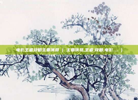 电影王者攻略主要演员 ( 主要演员,王者,攻略,电影.... )