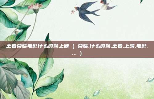 王者荣耀电影什么时候上映 ( 荣耀,什么时候,王者,上映,电影.... )