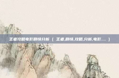 王者攻略电影剧情分析 ( 王者,剧情,攻略,分析,电影.... )