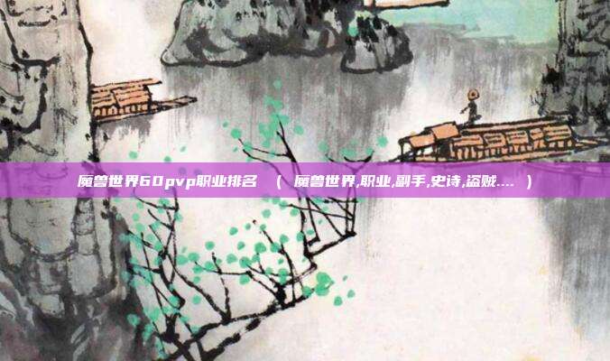 魔兽世界60pvp职业排名 （ 魔兽世界,职业,副手,史诗,盗贼.... ）