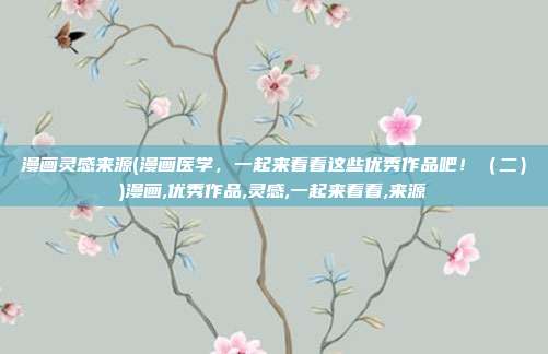 漫画灵感来源(漫画医学，一起来看看这些优秀作品吧！（二）)漫画,优秀作品,灵感,一起来看看,来源