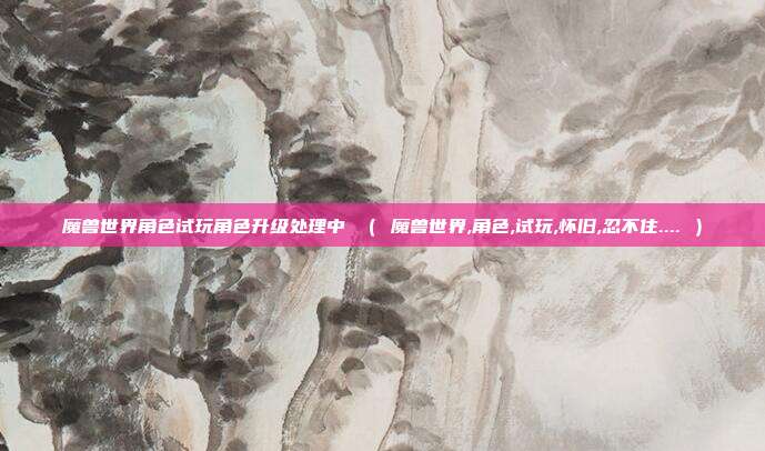 魔兽世界角色试玩角色升级处理中 （ 魔兽世界,角色,试玩,怀旧,忍不住.... ）
