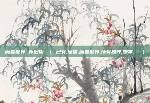 魔兽世界 怀旧版 （ 已有,魔兽,魔兽世界,情有独钟,脚本.... ）