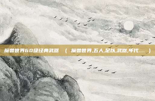 魔兽世界60级经典武器 （ 魔兽世界,五人,足以,武器,年代.... ）