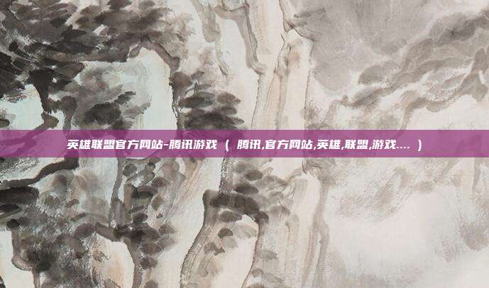 英雄联盟官方网站-腾讯游戏 ( 腾讯,官方网站,英雄,联盟,游戏.... )