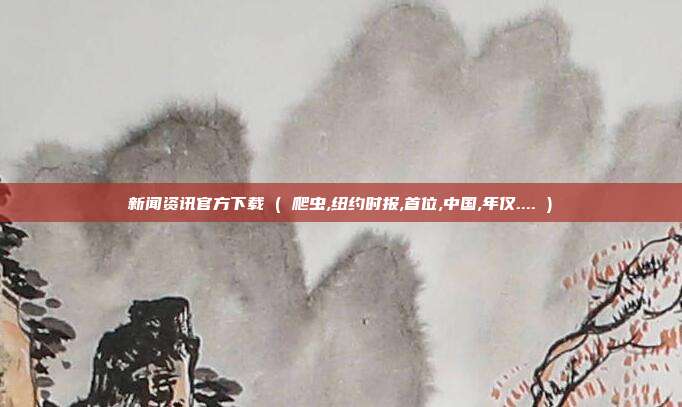 新闻资讯官方下载 ( 爬虫,纽约时报,首位,中国,年仅.... )