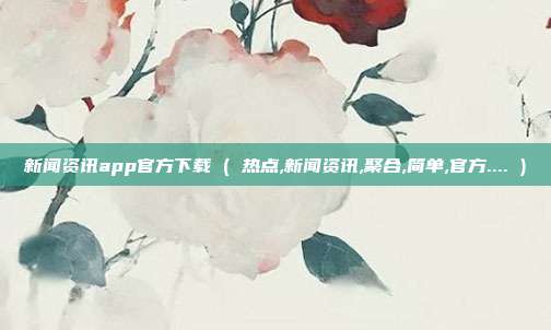 新闻资讯app官方下载 ( 热点,新闻资讯,聚合,简单,官方.... )