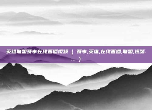 英雄联盟赛事在线直播视频 ( 赛事,英雄,在线直播,联盟,视频.... )