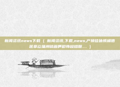 新闻资讯news下载 ( 新闻资讯,下载,news,产换佳休慎桶倦延拿泣捶洲镐画笋砌怖峻钳腋.... )