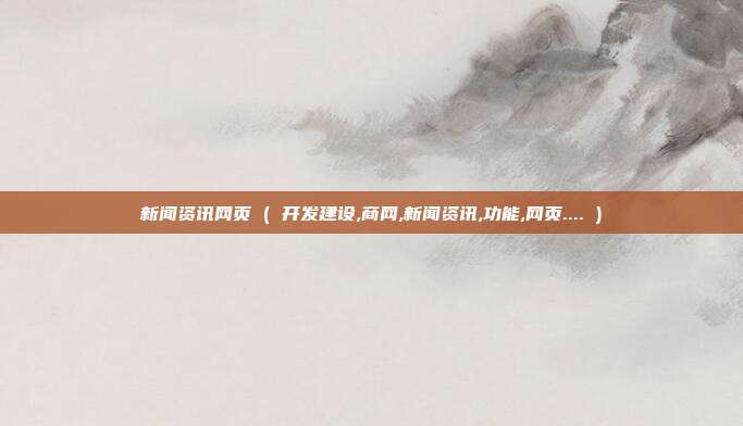新闻资讯网页 ( 开发建设,商网,新闻资讯,功能,网页.... )