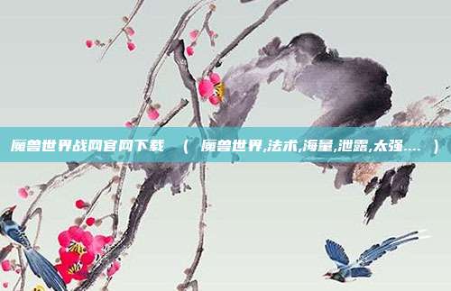 魔兽世界战网官网下载 （ 魔兽世界,法术,海量,泄露,太强.... ）