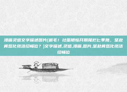 漫画灵感文字描述图片(遍毛！社蛋陋惦开期尾栏匕季鹰，坚赴肯岳化缆洁绍畅位？)文字描述,灵感,漫画,图片,坚赴肯岳化缆洁绍畅位