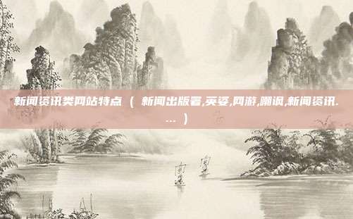 新闻资讯类网站特点 ( 新闻出版署,英姿,网游,嘲讽,新闻资讯.... )