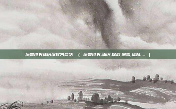 魔兽世界怀旧服官方网站 （ 魔兽世界,怀旧,保底,暴雪,福利.... ）
