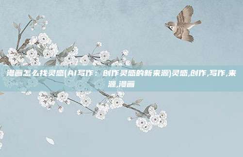 漫画怎么找灵感(AI写作：创作灵感的新来源)灵感,创作,写作,来源,漫画