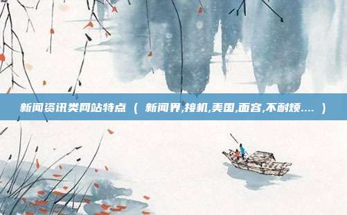 新闻资讯类网站特点 ( 新闻界,接机,美国,面容,不耐烦.... )