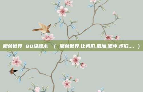 魔兽世界 80级版本 （ 魔兽世界,让我们,后加,顺序,怀旧.... ）