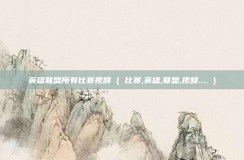 英雄联盟所有比赛视频 ( 比赛,英雄,联盟,视频.... )
