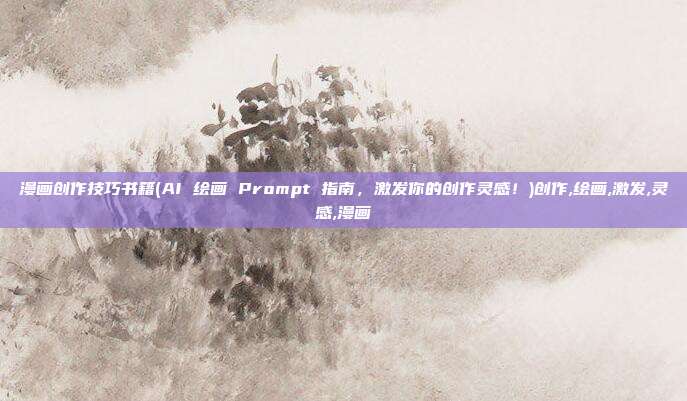 漫画创作技巧书籍(AI 绘画 Prompt 指南，激发你的创作灵感！)创作,绘画,激发,灵感,漫画