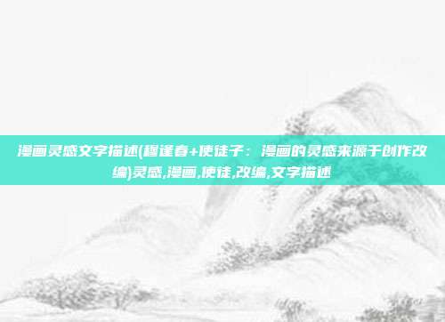 漫画灵感文字描述(穆逢春+使徒子：漫画的灵感来源于创作改编)灵感,漫画,使徒,改编,文字描述