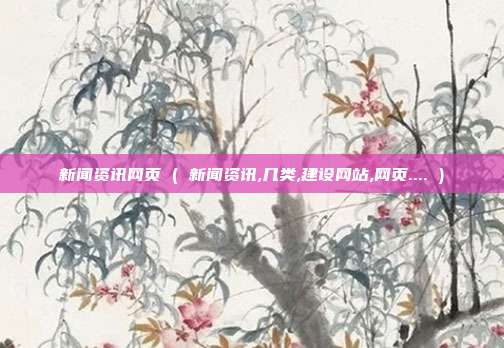 新闻资讯网页 ( 新闻资讯,几类,建设网站,网页.... )