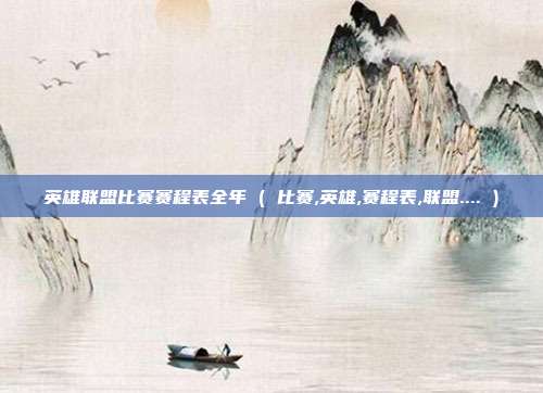英雄联盟比赛赛程表全年 ( 比赛,英雄,赛程表,联盟.... )