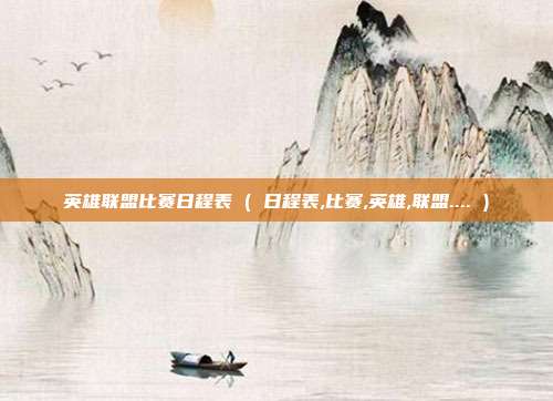英雄联盟比赛日程表 ( 日程表,比赛,英雄,联盟.... )