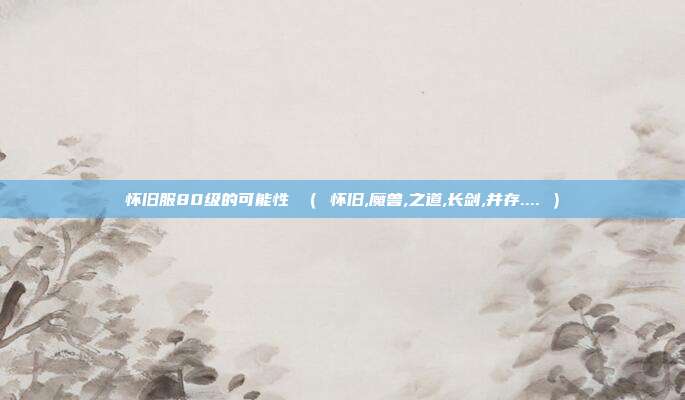 怀旧服80级的可能性 （ 怀旧,魔兽,之道,长剑,并存.... ）