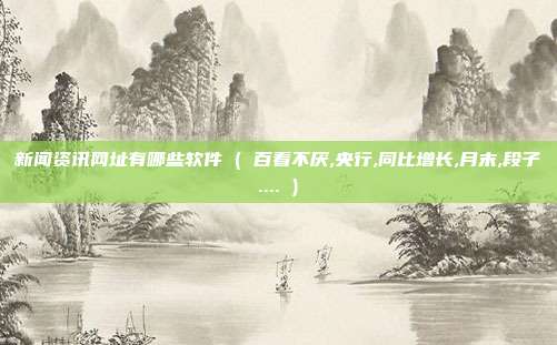 新闻资讯网址有哪些软件 ( 百看不厌,央行,同比增长,月末,段子.... )