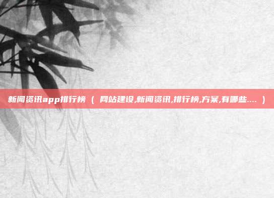 新闻资讯app排行榜 ( 网站建设,新闻资讯,排行榜,方案,有哪些.... )
