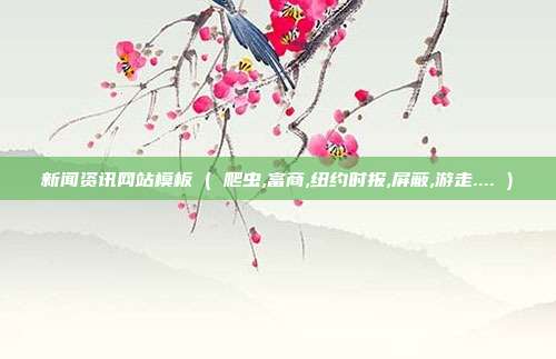 新闻资讯网站模板 ( 爬虫,富商,纽约时报,屏蔽,游走.... )