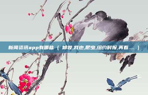 新闻资讯app有哪些 ( 卸妆,我也,爬虫,纽约时报,再看.... )