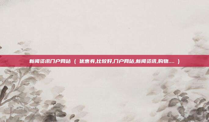 新闻资讯门户网站 ( 优惠券,比较好,门户网站,新闻资讯,购物.... )