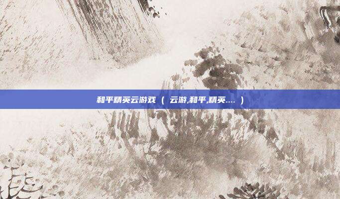 和平精英云游戏 ( 云游,和平,精英.... )