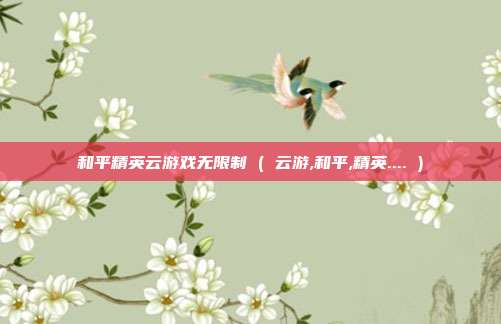 和平精英云游戏无限制 ( 云游,和平,精英.... )