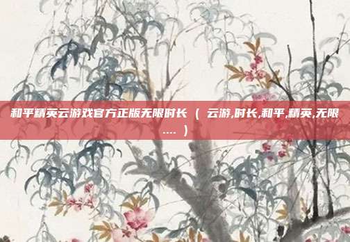 和平精英云游戏官方正版无限时长 ( 云游,时长,和平,精英,无限.... )