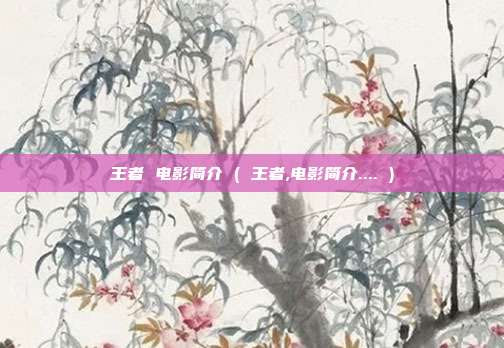 王者 电影简介 ( 王者,电影简介.... )