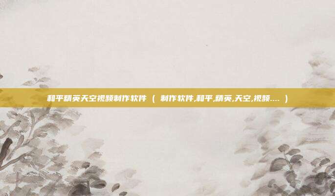 和平精英天空视频制作软件 ( 制作软件,和平,精英,天空,视频.... )