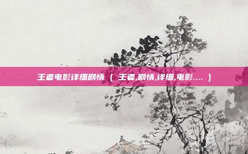王者电影详细剧情 ( 王者,剧情,详细,电影.... )