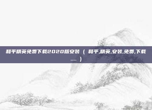 和平精英免费下载2020版安装 ( 和平,精英,安装,免费,下载.... )