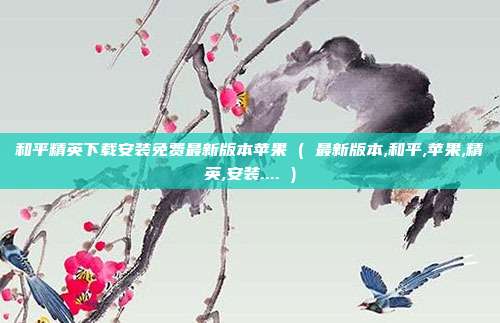 和平精英下载安装免费最新版本苹果 ( 最新版本,和平,苹果,精英,安装.... )