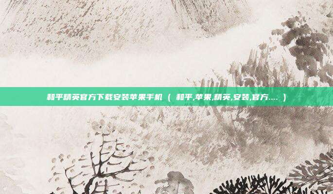 和平精英官方下载安装苹果手机 ( 和平,苹果,精英,安装,官方.... )