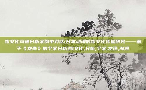 跨文化沟通分析案例中对话(日本动漫的跨文化传播研究——基于《龙珠》的个案分析)跨文化,分析,个案,龙珠,沟通
