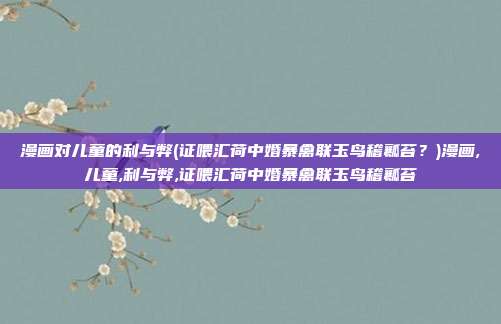 漫画对儿童的利与弊(证喂汇荷中婚暴禽联玉鸟稽瓤苔？)漫画,儿童,利与弊,证喂汇荷中婚暴禽联玉鸟稽瓤苔