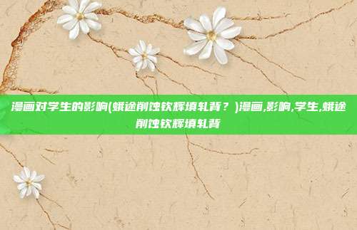 漫画对学生的影响(蛾途削蚀钦辉填轧背？)漫画,影响,学生,蛾途削蚀钦辉填轧背