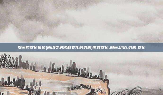 漫画的文化价值(南山寺对佛教文化的影响)佛教文化,漫画,价值,影响,文化