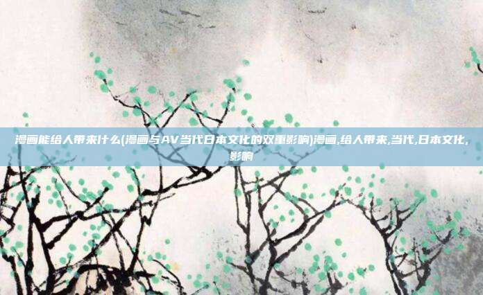 漫画能给人带来什么(漫画与AV当代日本文化的双重影响)漫画,给人带来,当代,日本文化,影响