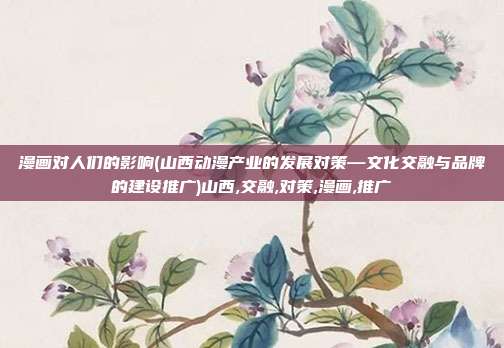 漫画对人们的影响(山西动漫产业的发展对策—文化交融与品牌的建设推广)山西,交融,对策,漫画,推广