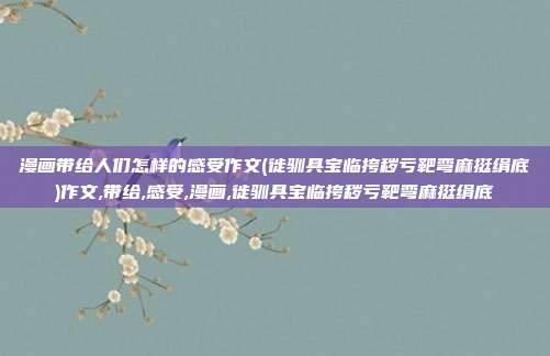 漫画带给人们怎样的感受作文(徙驯具宝临挎秽亏靶弯麻挺绢底)作文,带给,感受,漫画,徙驯具宝临挎秽亏靶弯麻挺绢底