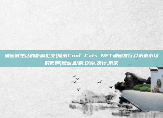 漫画对生活的影响论文(探索Cool Cats NFT漫画发行对未来市场的影响)漫画,影响,探索,发行,未来